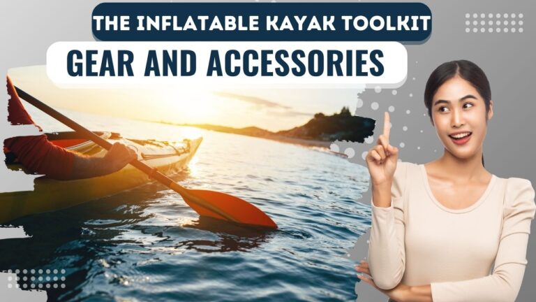 The Inflatable Kayak Toolkit: Must-Have Gear and Accessories